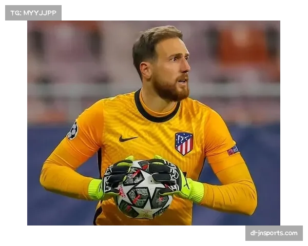 奥布拉克守护马竞球门 欧冠经验丰富助力防线稳定